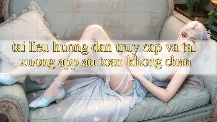 Tài liệu hướng dẫn Truy Cập Và Tải xuống App An toàn Không Chặn Tài liệu hướng dẫn Truy Cập Và Tải xuống App An toàn Không Chặn