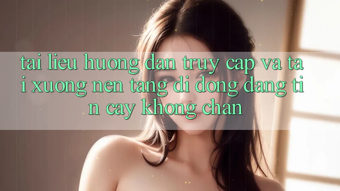 Tài liệu hướng dẫn Truy Cập Và Tải xuống Nền tảng di động Đáng tin cậy Không Chặn Tài liệu hướng dẫn Truy Cập Và Tải xuống Nền tảng di động Đáng tin cậy Không Chặn