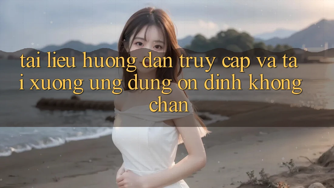 Tài liệu hướng dẫn Truy Cập Và Tải xuống Ứng Dụng Ổn định Không Chặn Tài liệu hướng dẫn Truy Cập Và Tải xuống Ứng Dụng Ổn định Không Chặn
