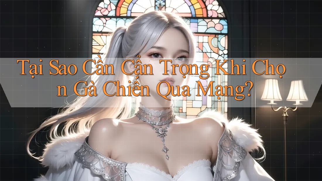 Tại Sao Cần Cẩn Trọng Khi Chọn Gà Chiến Qua Mạng? Tại Sao Cần Cẩn Trọng Khi Chọn Gà Chiến Qua Mạng?