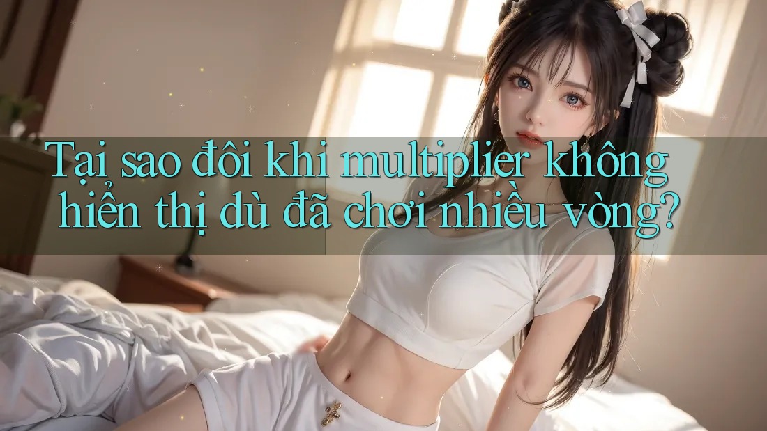 Tại sao đôi khi multiplier không hiển thị dù đã chơi nhiều vòng? Tại sao đôi khi multiplier không hiển thị dù đã chơi nhiều vòng?