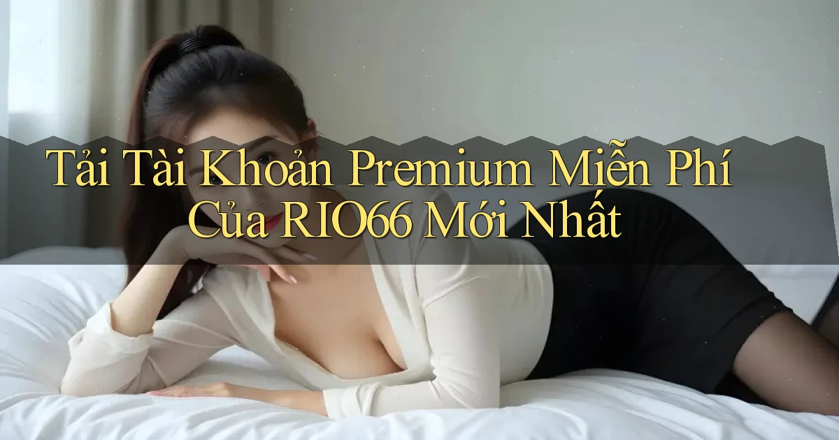 tải tài khoản premium miễn phí của rio66 mới nhất