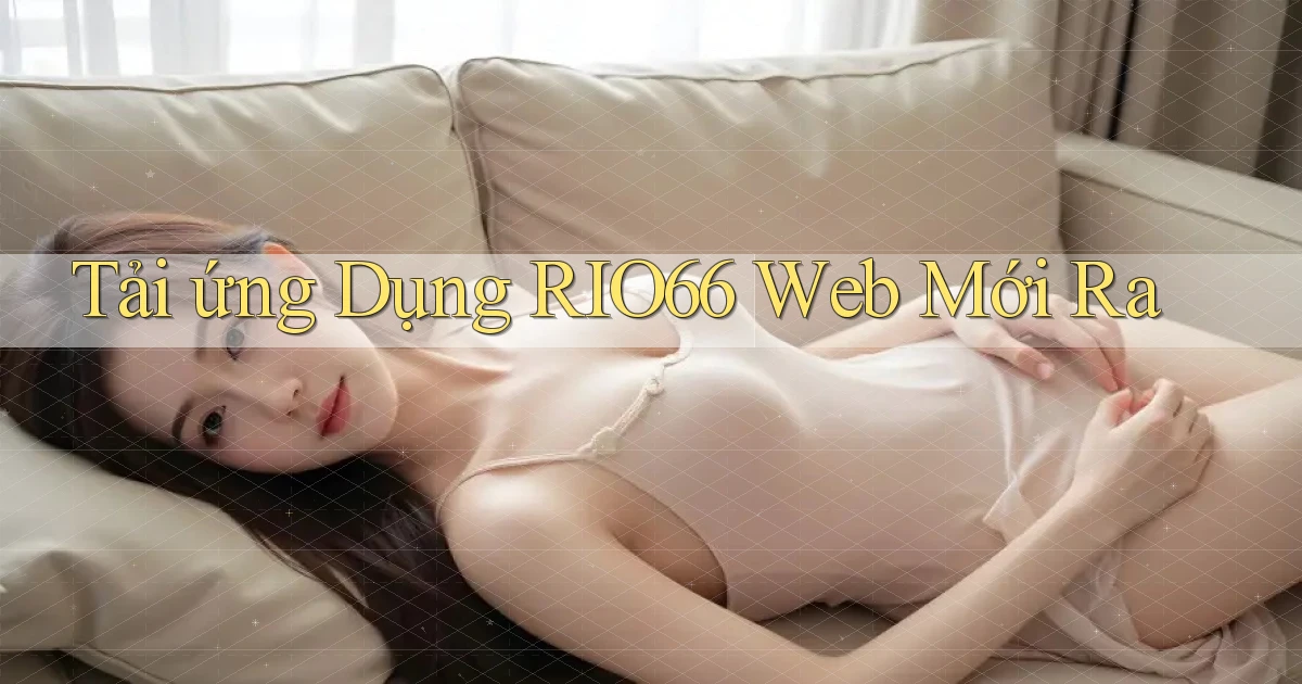 tải ứng dụng rio66 web mới ra