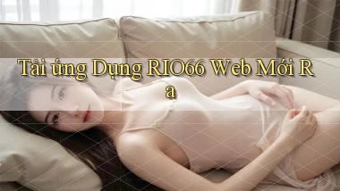 tải ứng dụng rio66 web mới ra