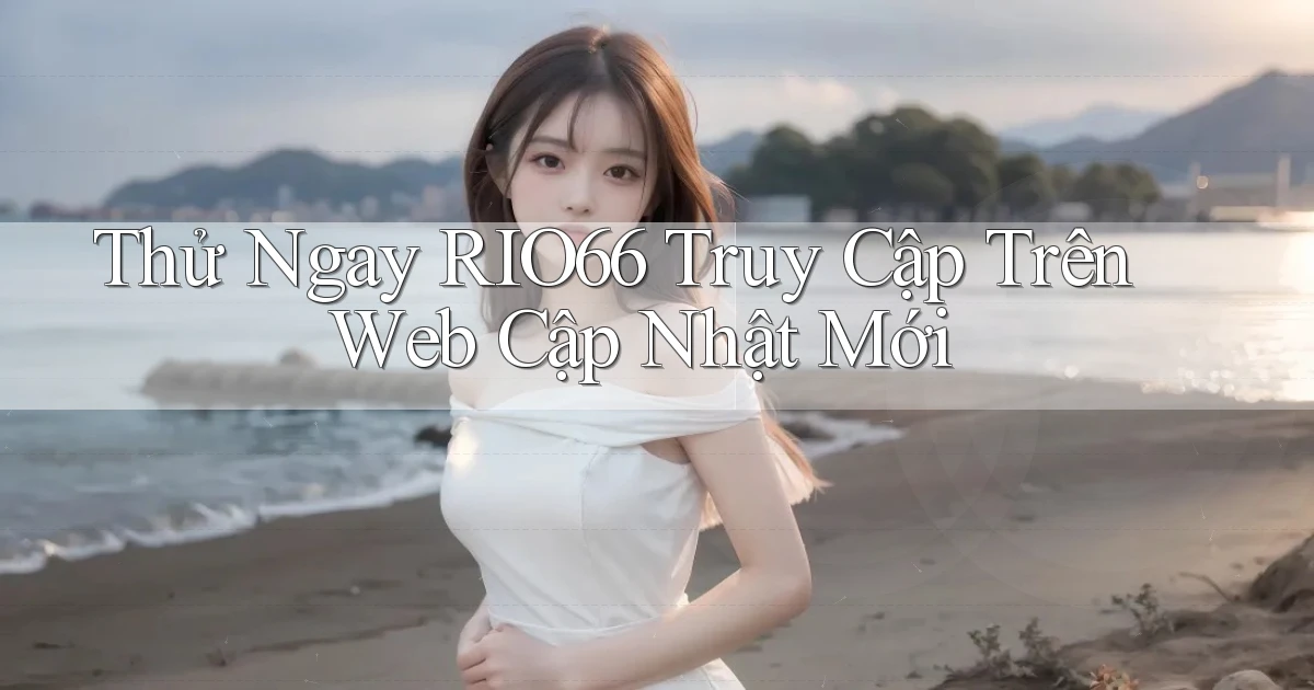 thử ngay rio66 truy cập trên web cập nhật mới