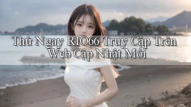 thử ngay rio66 truy cập trên web cập nhật mới