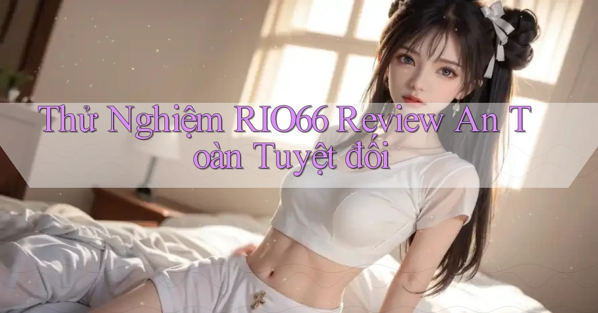 thử nghiệm rio66 review an toàn tuyệt đối