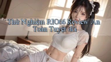 thử nghiệm rio66 review an toàn tuyệt đối