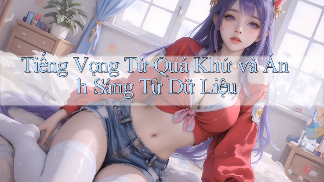 Tiếng Vọng Từ Quá Khứ và Ánh Sáng Từ Dữ Liệu