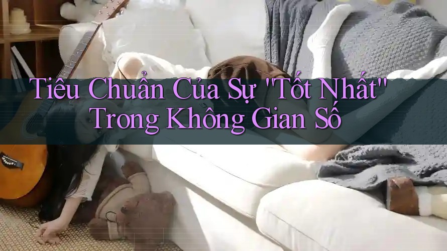 Tiêu Chuẩn Của Sự “Tốt Nhất” Trong Không Gian Số