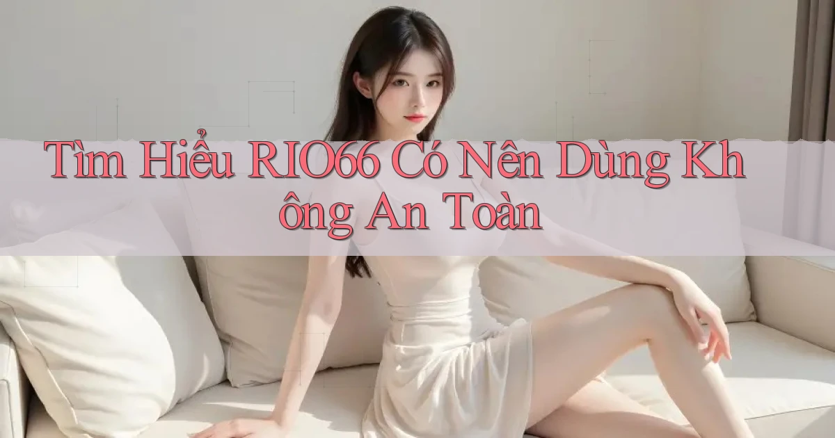 tìm hiểu rio66 có nên dùng không an toàn