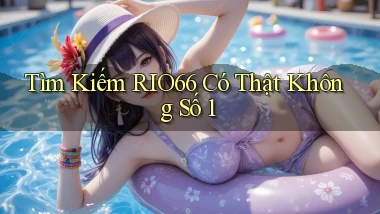 tìm kiếm rio66 có thật không số 1