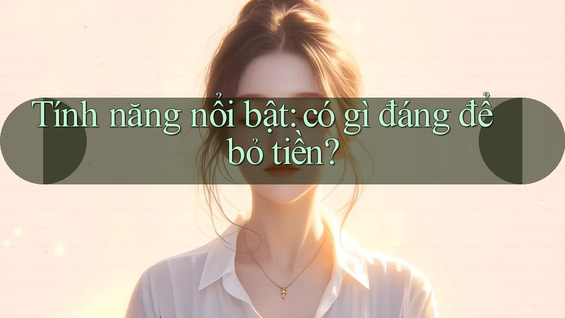 Tính năng nổi bật: có gì đáng để bỏ tiền? Tính năng nổi bật: có gì đáng để bỏ tiền?