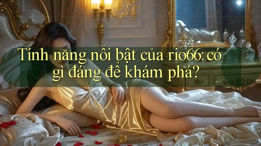 Tính năng nổi bật của rio66: có gì đáng để khám phá? Tính năng nổi bật của rio66: có gì đáng để khám phá?