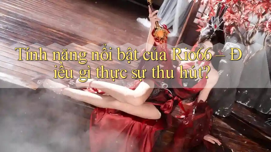 Tính năng nổi bật của Rio66 – Điều gì thực sự thu hút?