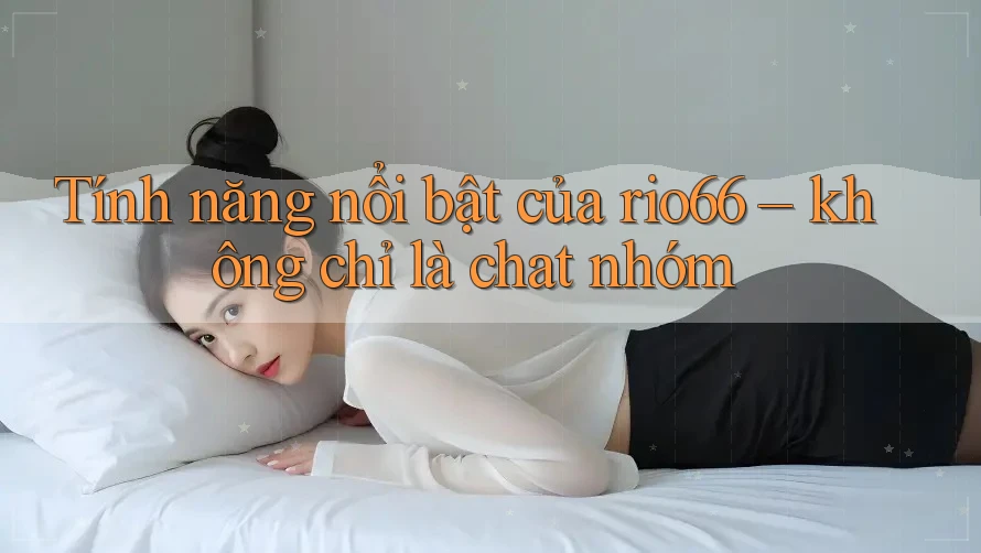 Tính năng nổi bật của rio66 – không chỉ là chat nhóm