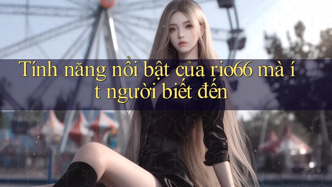 Tính năng nổi bật của rio66 mà ít người biết đến Tính năng nổi bật của rio66 mà ít người biết đến
