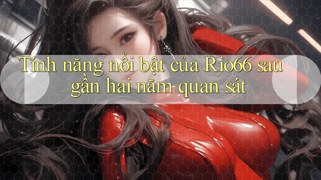 Tính năng nổi bật của Rio66 sau gần hai năm quan sát