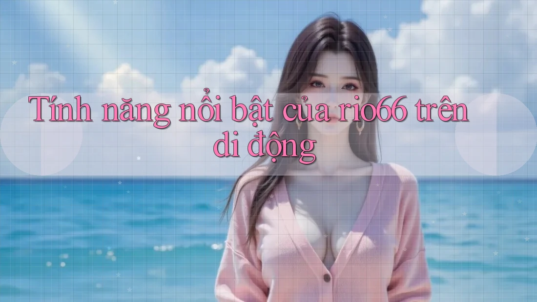 Tính năng nổi bật của rio66 trên di động Tính năng nổi bật của rio66 trên di động