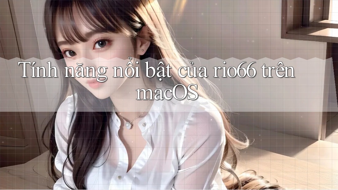 Tính năng nổi bật của rio66 trên macOS