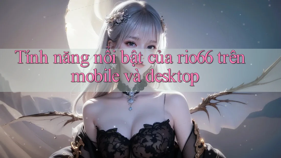 Tính năng nổi bật của rio66 trên mobile và desktop Tính năng nổi bật của rio66 trên mobile và desktop