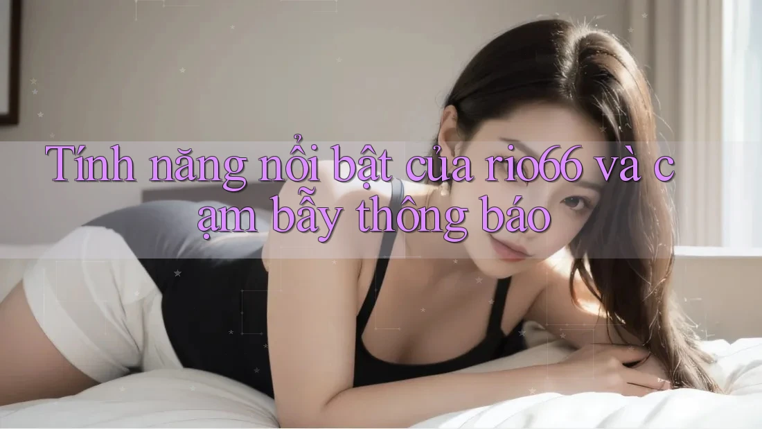 Tính năng nổi bật của rio66 và cạm bẫy thông báo