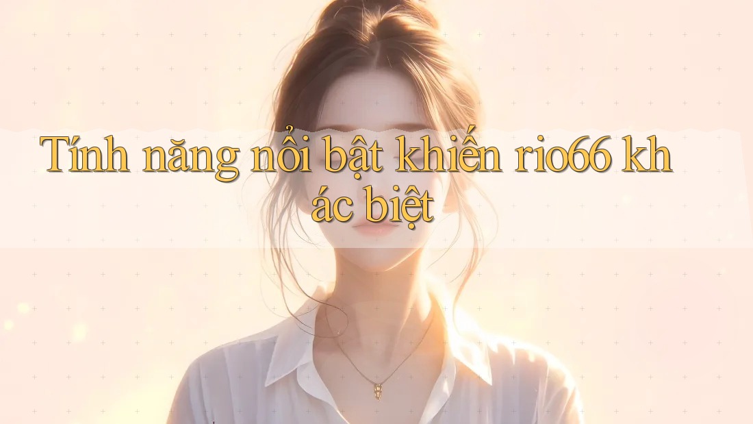 Tính năng nổi bật khiến rio66 khác biệt Tính năng nổi bật khiến rio66 khác biệt