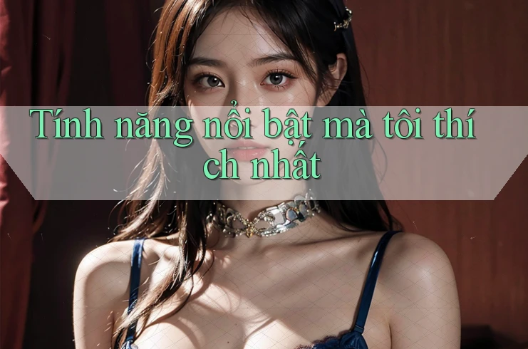Tính năng nổi bật mà tôi thích nhất Tính năng nổi bật mà tôi thích nhất