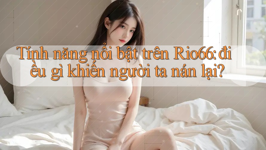 Tính năng nổi bật trên Rio66: điều gì khiến người ta nán lại?
