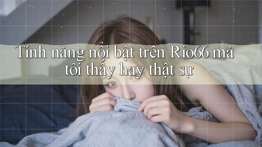 Tính năng nổi bật trên Rio66 mà tôi thấy hay thật sự Tính năng nổi bật trên Rio66 mà tôi thấy hay thật sự