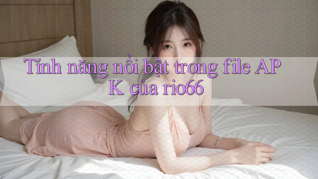 Tính năng nổi bật trong file APK của rio66 Tính năng nổi bật trong file APK của rio66