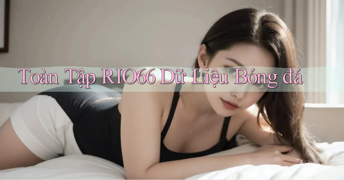 toàn tập rio66 dữ liệu bóng đá