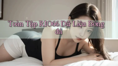toàn tập rio66 dữ liệu bóng đá