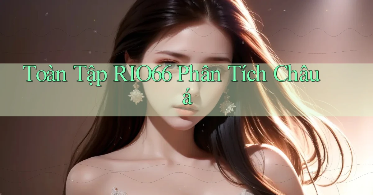 toàn tập rio66 phân tích châu á