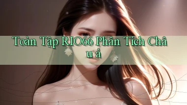 toàn tập rio66 phân tích châu á