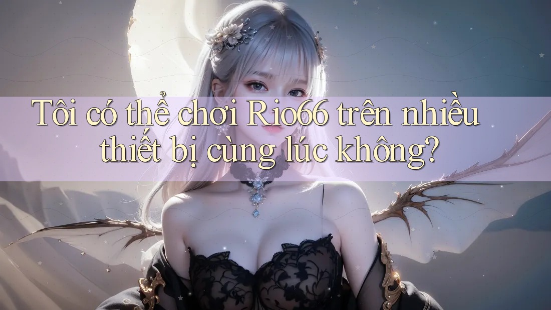 Tôi có thể chơi rio66 trên nhiều thiết bị cùng lúc không? Tôi có thể chơi rio66 trên nhiều thiết bị cùng lúc không?