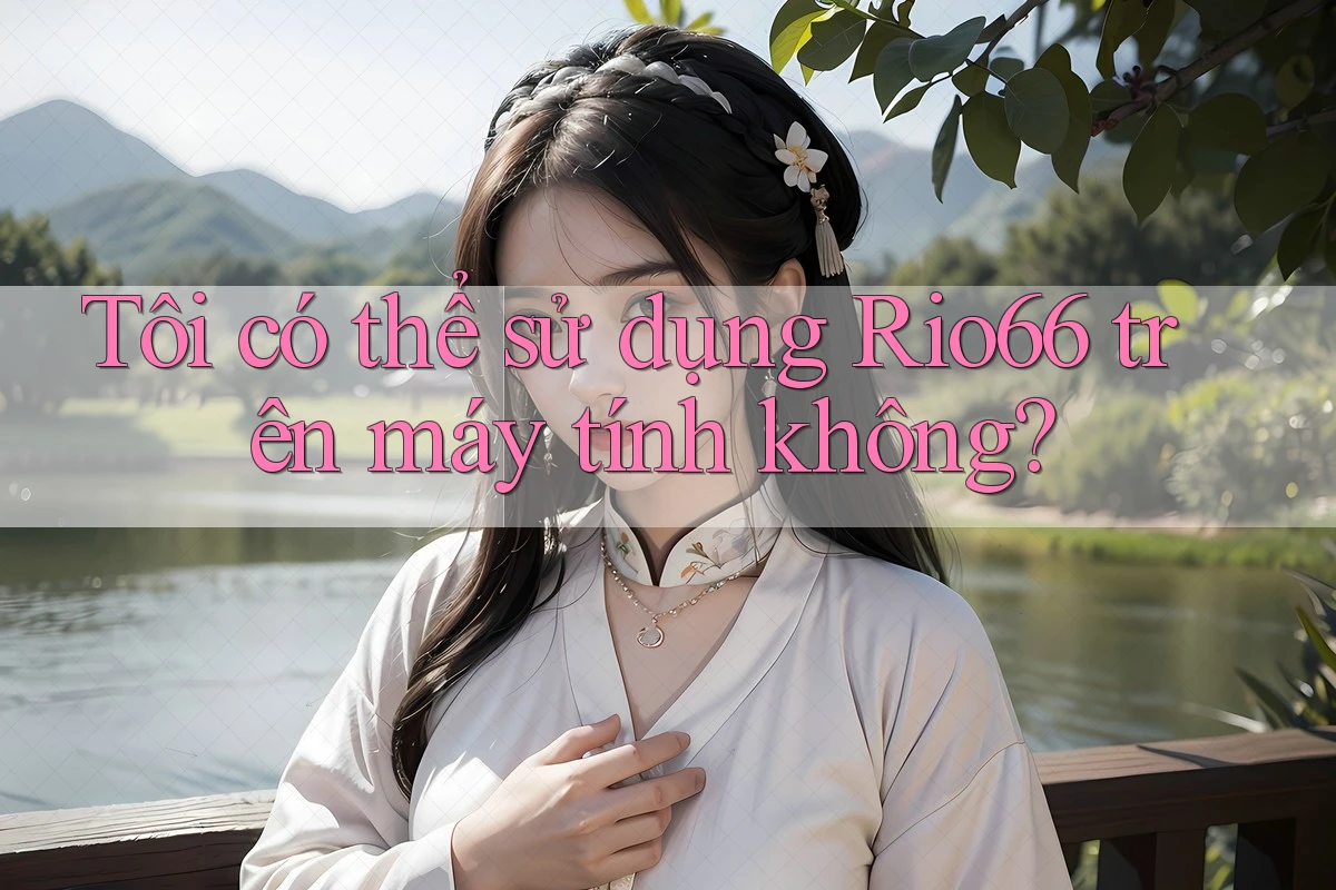 Tôi có thể sử dụng Rio66 trên máy tính không? Tôi có thể sử dụng Rio66 trên máy tính không?