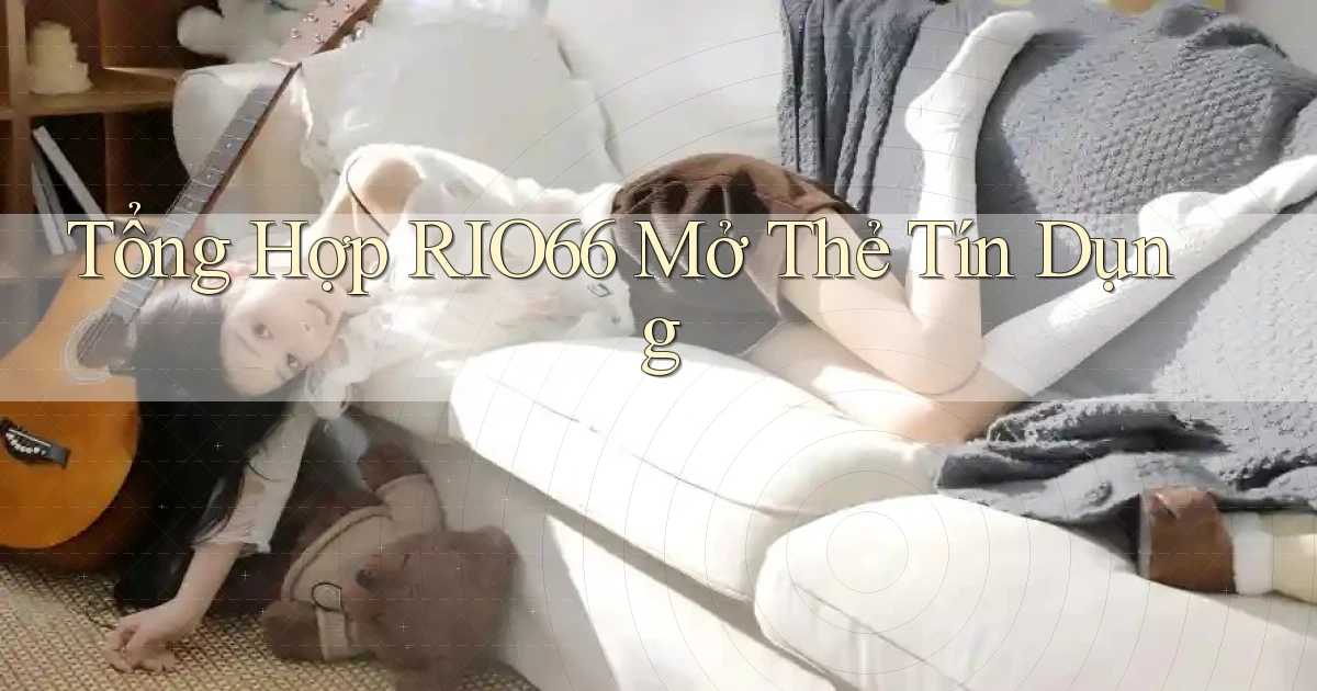 tổng hợp rio66 mở thẻ tín dụng