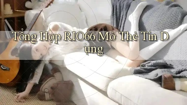 tổng hợp rio66 mở thẻ tín dụng