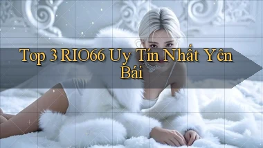 top 3 rio66 uy tín nhất Yên Bái