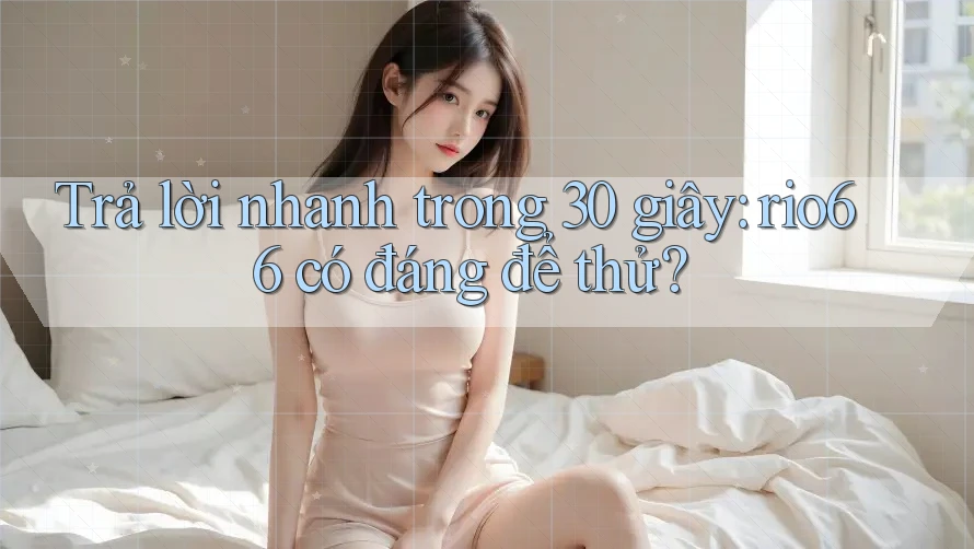 Trả lời nhanh trong 30 giây: Rio66 có đáng để thử?