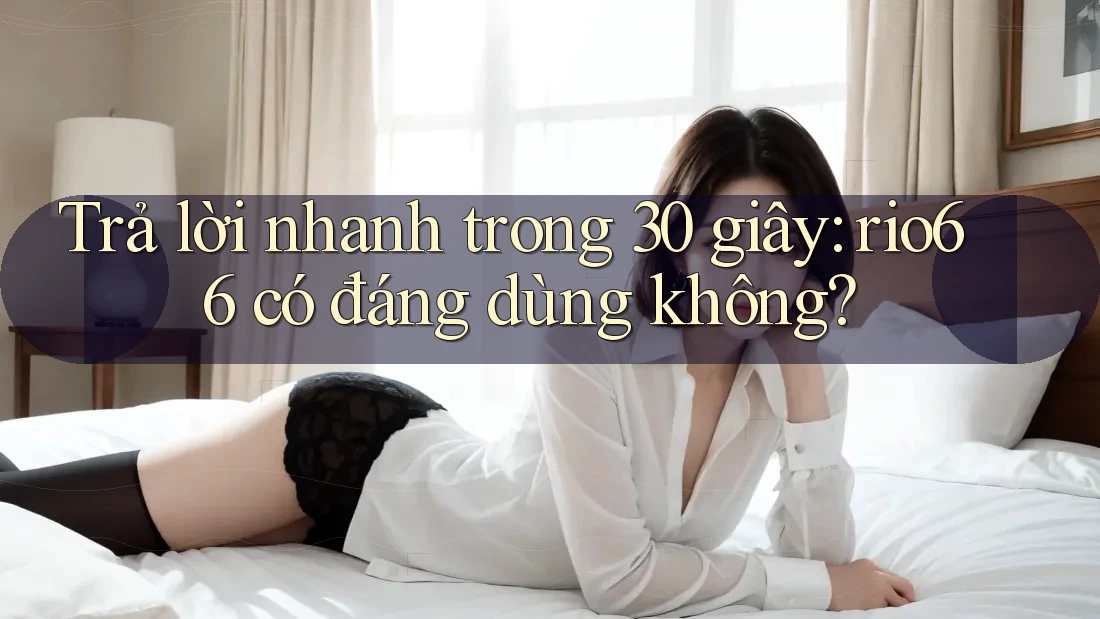 Trả lời nhanh trong 30 giây: rio66 có đáng dùng không? Trả lời nhanh trong 30 giây: rio66 có đáng dùng không?