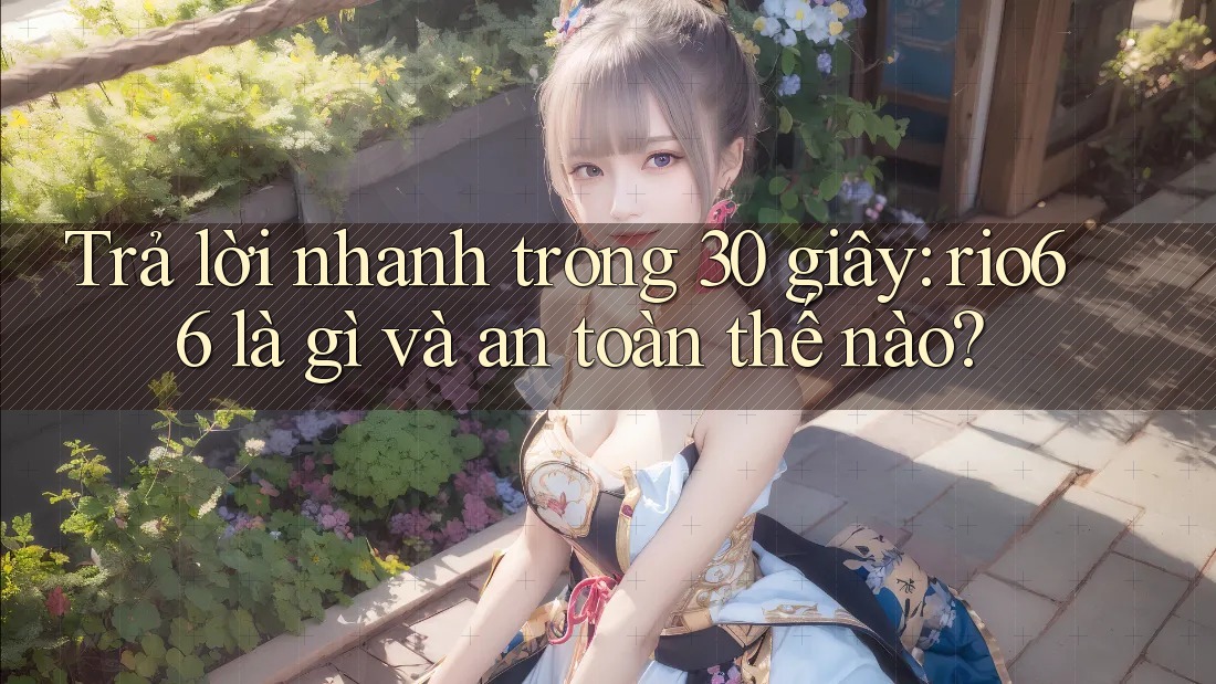 Trả lời nhanh trong 30 giây: rio66 là gì và an toàn thế nào?
