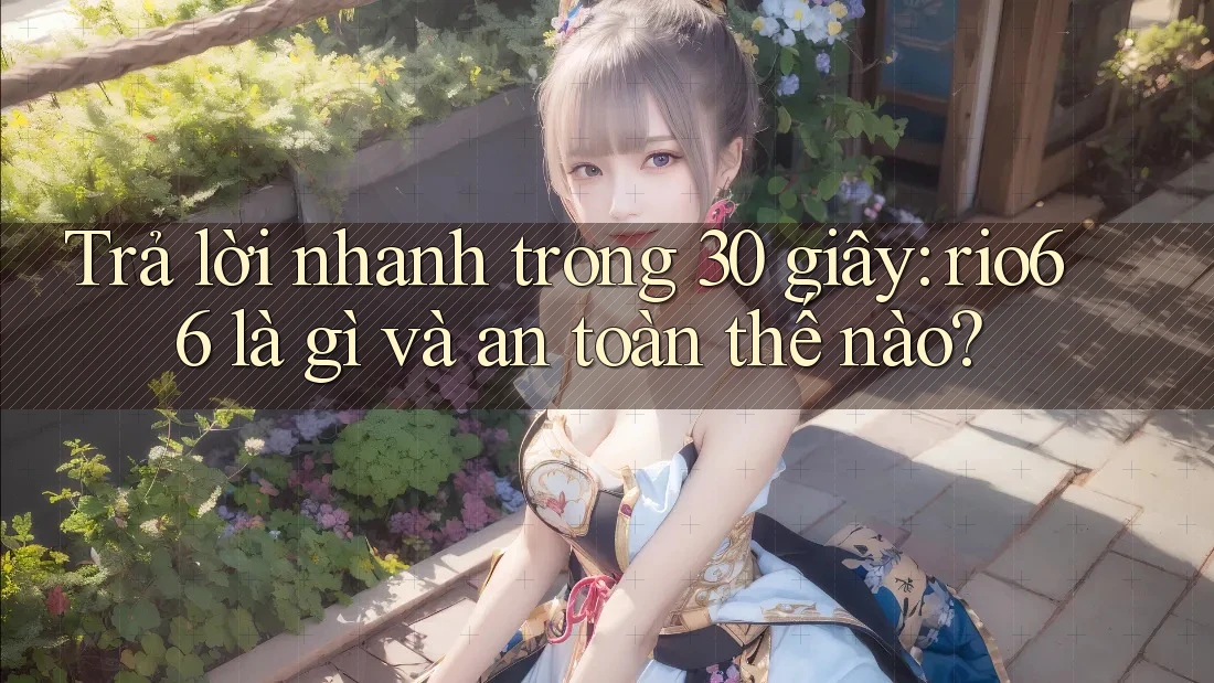 Trả lời nhanh trong 30 giây: rio66 là gì và an toàn thế nào?