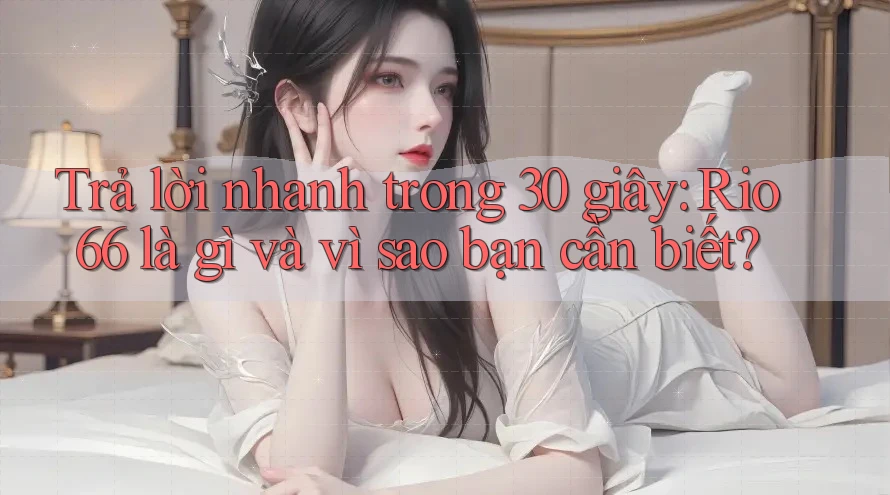 Trả lời nhanh trong 30 giây: Rio66 là gì và vì sao bạn cần biết?