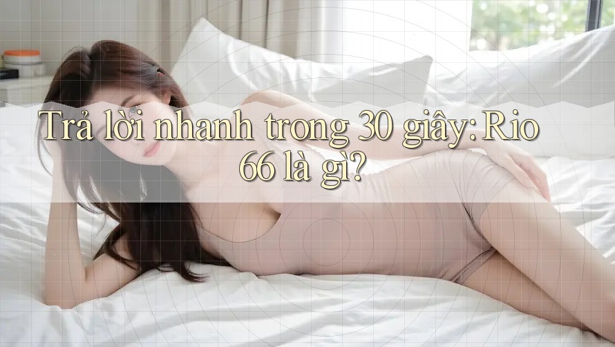 Trả lời nhanh trong 30 giây: Rio66 là gì?
