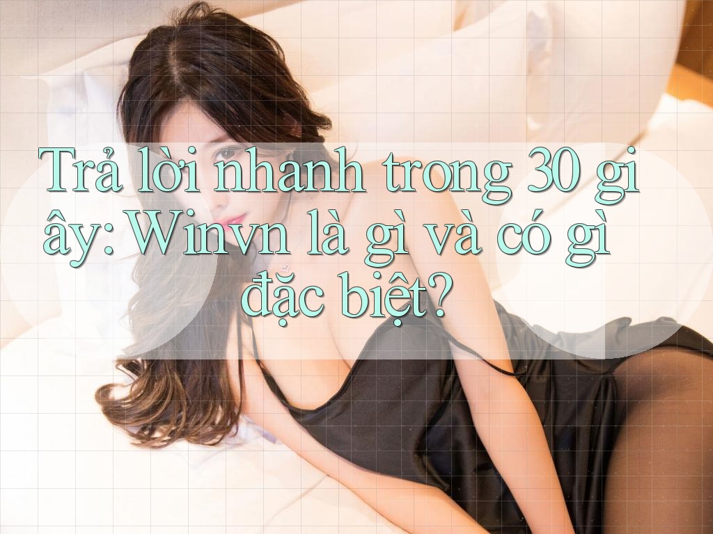 Trả lời nhanh trong 30 giây: Winvn là gì và có gì đặc biệt?