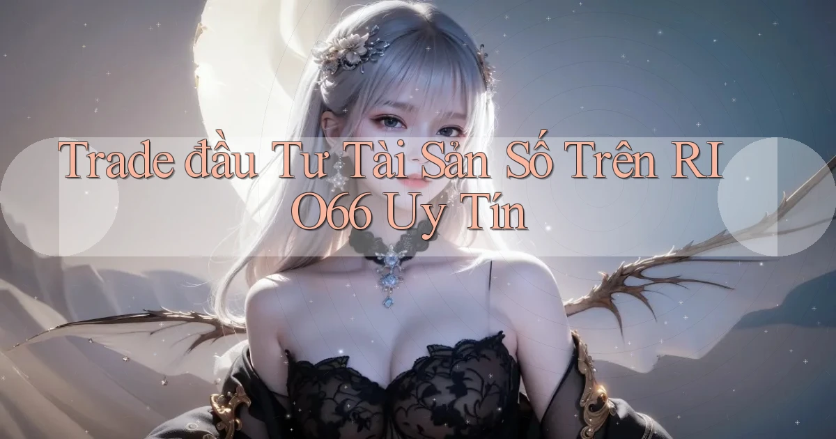trade đầu tư tài sản số trên rio66 uy tín