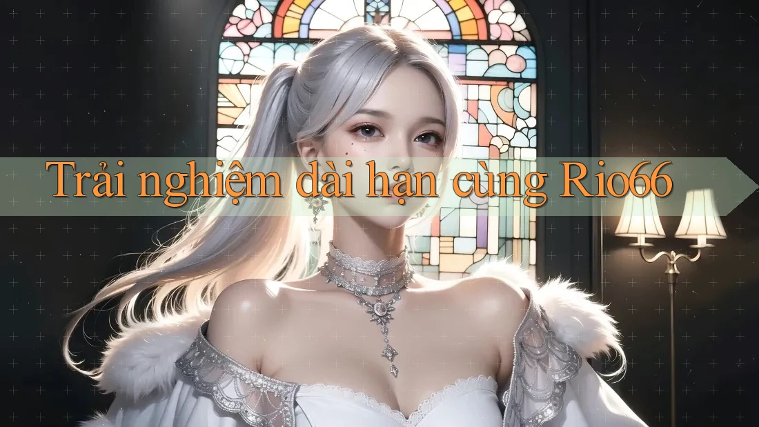 Trải nghiệm dài hạn cùng Rio66