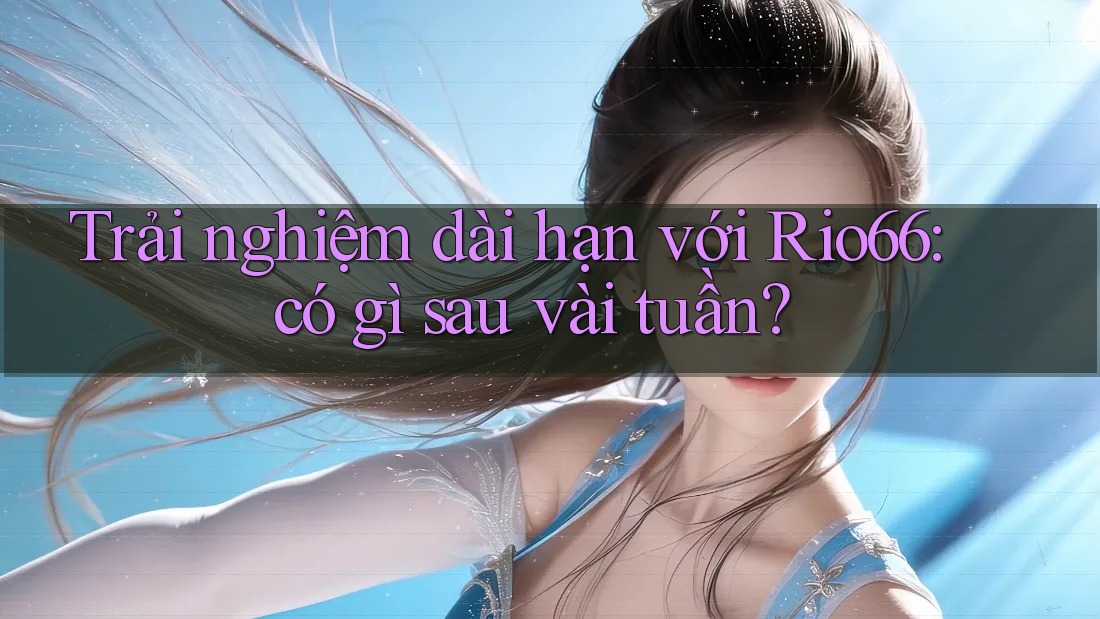 Trải nghiệm dài hạn với Rio66: có gì sau vài tuần? Trải nghiệm dài hạn với Rio66: có gì sau vài tuần?